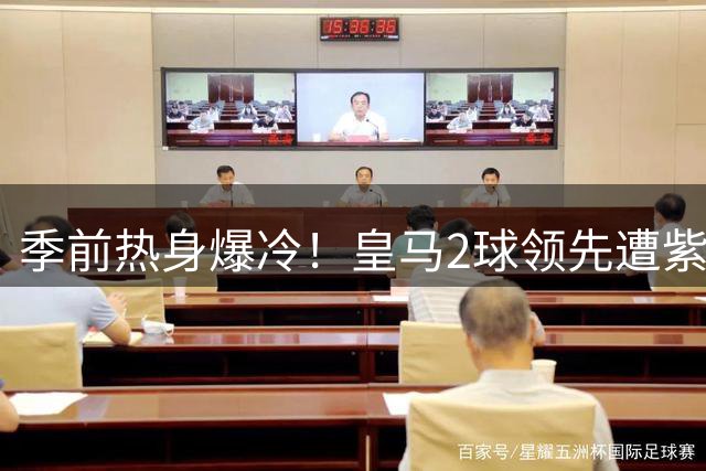 季前热身爆冷！皇马2球领先遭紫百合逼平 恩德里克首秀破门难救主