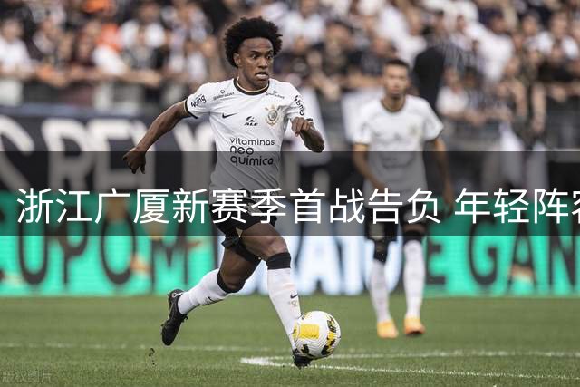 浙江广厦新赛季首战告负 年轻阵容磨合期遭遇成长阵痛