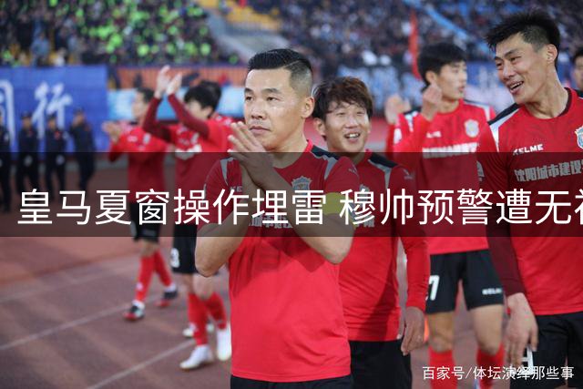 皇马夏窗操作埋雷 穆帅预警遭无视恐引灾难