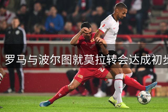 罗马与波尔图就莫拉转会达成初步协议