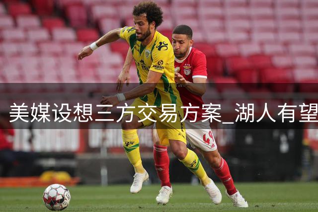 美媒设想三方交易方案 湖人有望提升侧翼防守实力