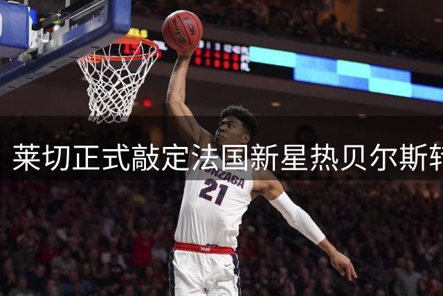 莱切正式敲定法国新星热贝尔斯转会 签长约锁定未来中锋