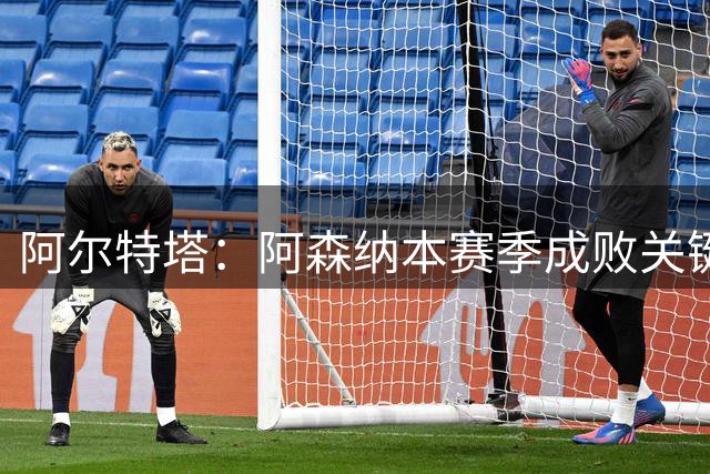阿尔特塔：阿森纳本赛季成败关键在自身，命运由自己掌控