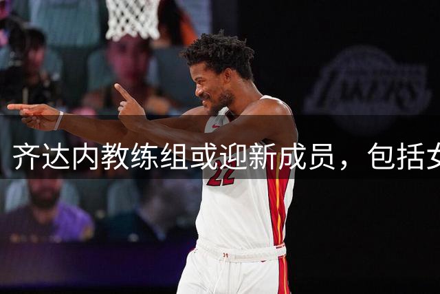 齐达内教练组或迎新成员，包括女性及前国脚