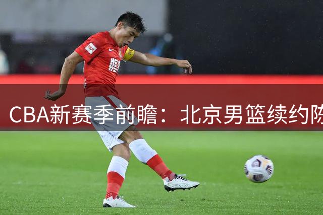 CBA新赛季前瞻：北京男篮续约陈盈骏，谢智杰转会山西，新人李俊贤升一队